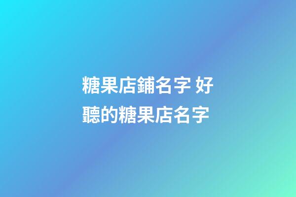 糖果店鋪名字 好聽的糖果店名字-第1張-店鋪起名-玄機派